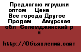 Предлагаю игрушки оптом  › Цена ­ 7 000 - Все города Другое » Продам   . Амурская обл.,Селемджинский р-н